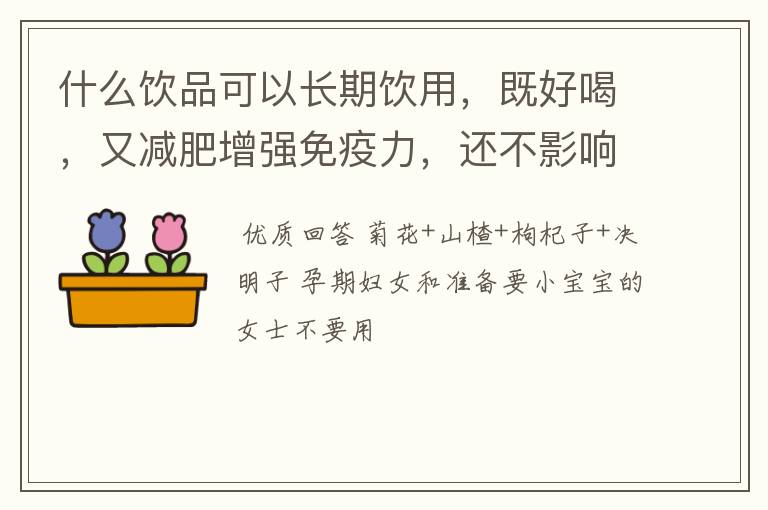 什么饮品可以长期饮用，既好喝，又减肥增强免疫力，还不影响睡眠，求推荐。我喝过莓茶，杜仲茶。