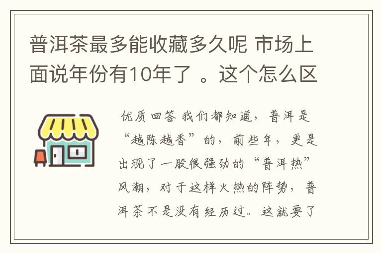 普洱茶最多能收藏多久呢 市场上面说年份有10年了 。这个怎么区分？